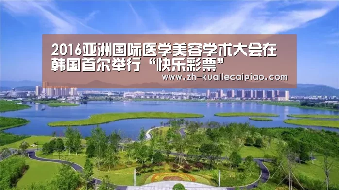 2016亚洲国际医学美容学术大会在韩国首尔举行“快乐彩票”