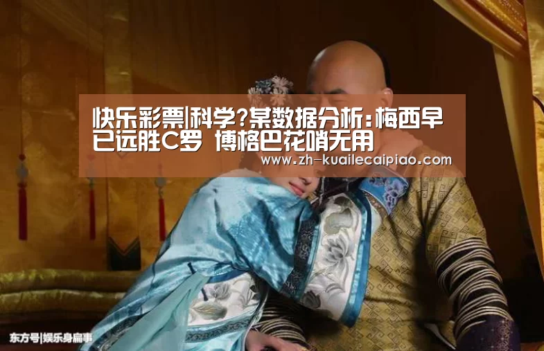 快乐彩票|科学?某数据分析:梅西早已远胜C罗 博格巴花哨无用