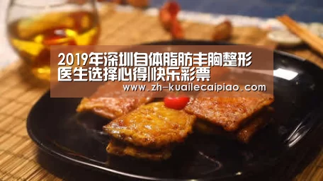 2019年深圳自体脂肪丰胸整形医生选择心得|快乐彩票