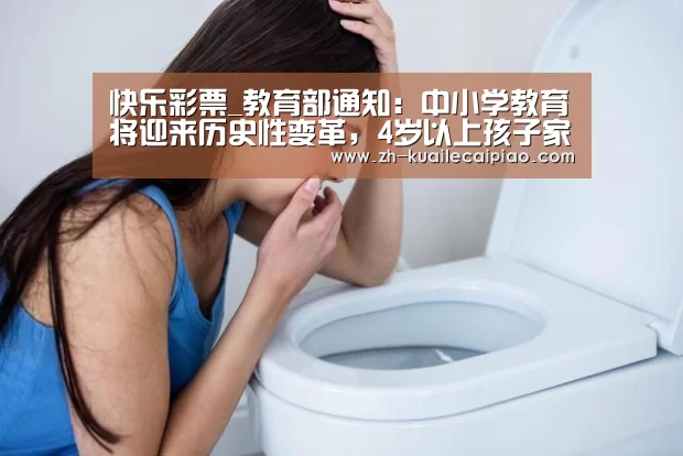 快乐彩票_教育部通知:中小学教育将迎来历史性变革,4岁以上孩子家长要看看(图4) 快乐彩票