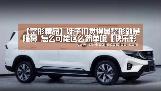 【整形精品】妹子们觉得鼻整形就是隆鼻 怎么可能这么简单呢【快
