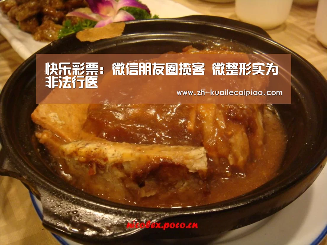 快乐彩票：微信朋友圈揽客 微整形实为非法行医